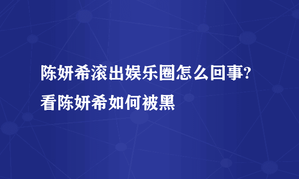 陈妍希滚出娱乐圈怎么回事?  看陈妍希如何被黑