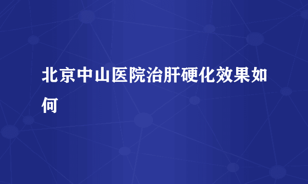 北京中山医院治肝硬化效果如何