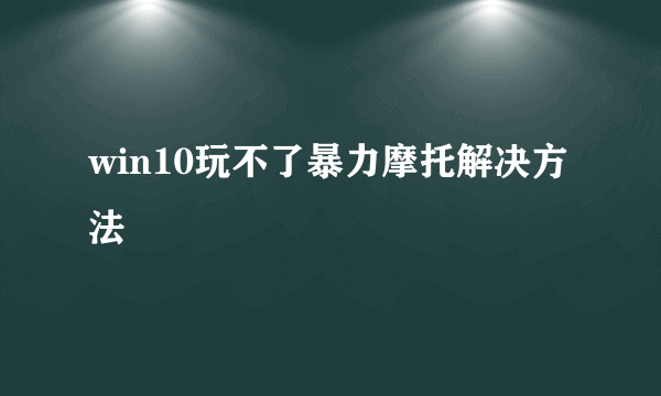 win10玩不了暴力摩托解决方法