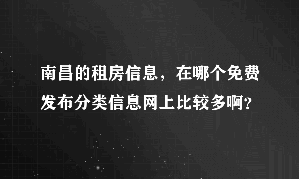 南昌的租房信息，在哪个免费发布分类信息网上比较多啊？