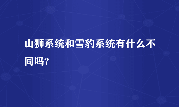 山狮系统和雪豹系统有什么不同吗?