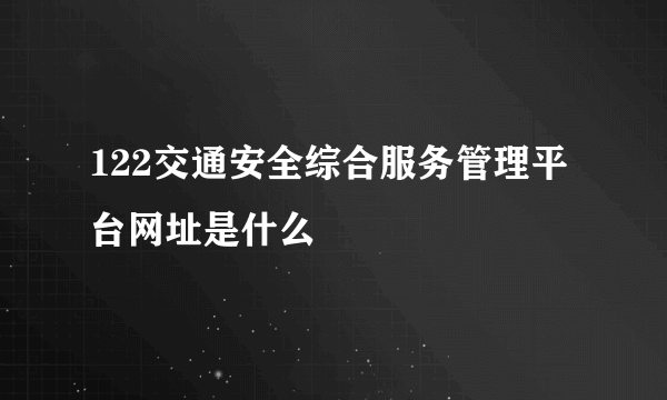 122交通安全综合服务管理平台网址是什么