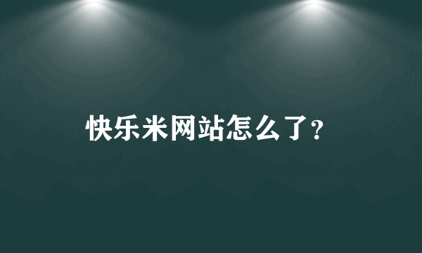 快乐米网站怎么了？