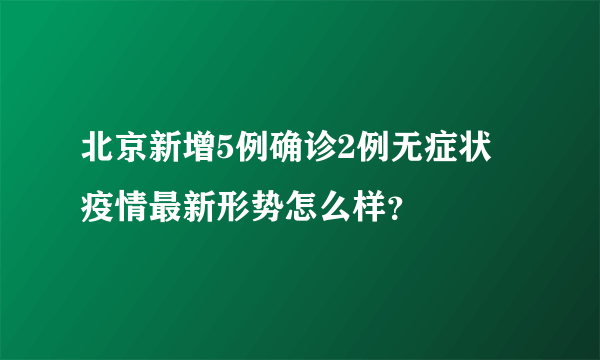 北京新增5例确诊2例无症状 疫情最新形势怎么样？