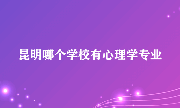 昆明哪个学校有心理学专业