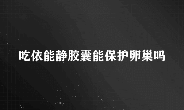 吃依能静胶囊能保护卵巢吗