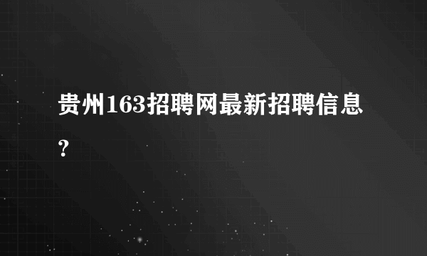 贵州163招聘网最新招聘信息？