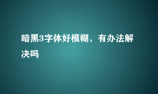 暗黑3字体好模糊，有办法解决吗