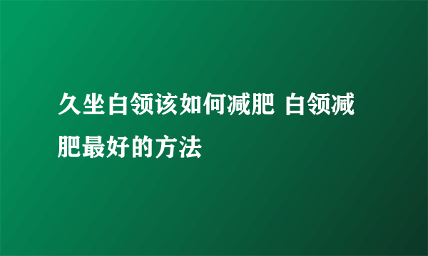 久坐白领该如何减肥 白领减肥最好的方法