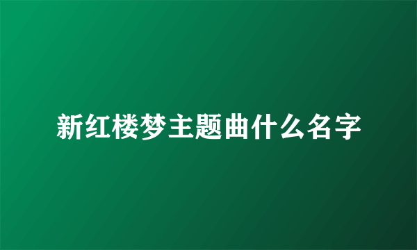 新红楼梦主题曲什么名字