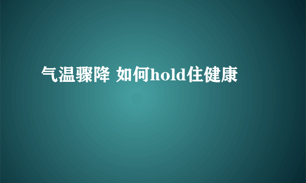 气温骤降 如何hold住健康