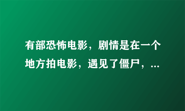 有部恐怖电影，剧情是在一个地方拍电影，遇见了僵尸，谁知道叫什么