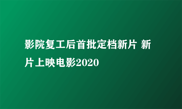 影院复工后首批定档新片 新片上映电影2020