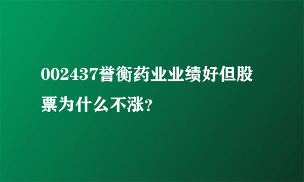 002437誉衡药业业绩好但股票为什么不涨？