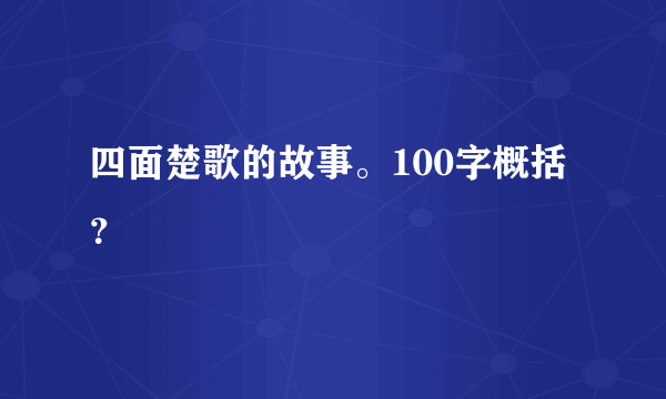 四面楚歌的故事。100字概括？