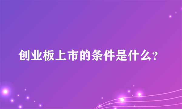 创业板上市的条件是什么？