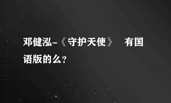 邓健泓-《守护天使》   有国语版的么？