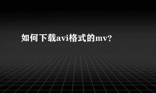 如何下载avi格式的mv？