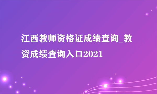 江西教师资格证成绩查询_教资成绩查询入口2021