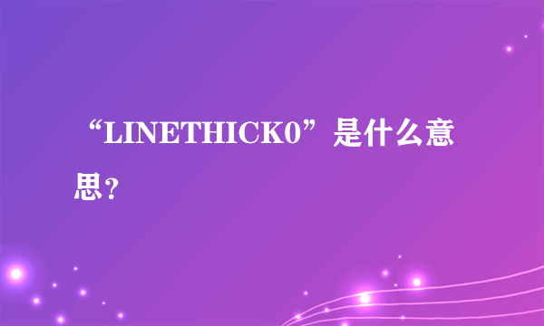 “LINETHICK0”是什么意思？