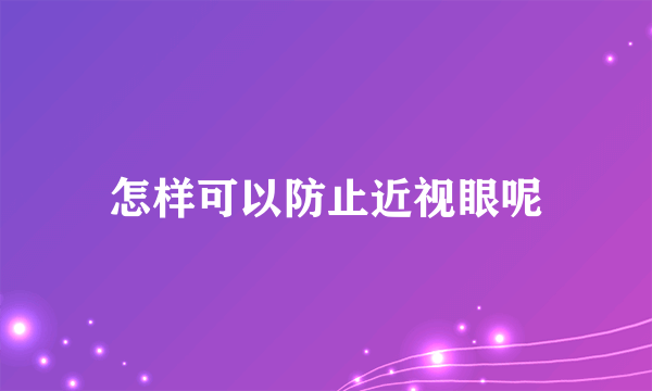 怎样可以防止近视眼呢