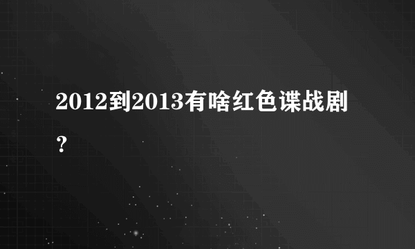 2012到2013有啥红色谍战剧？