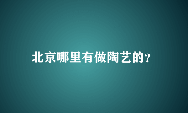 北京哪里有做陶艺的？