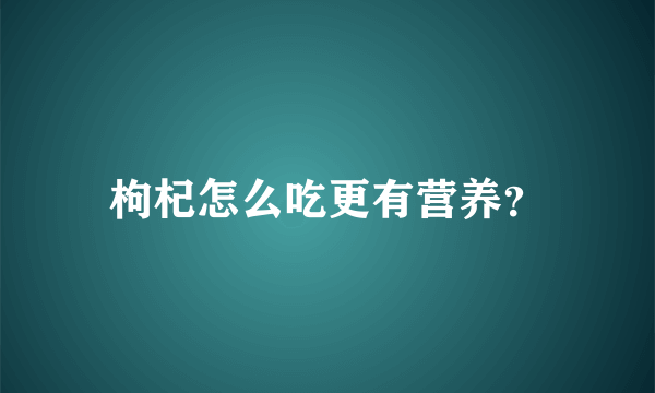 枸杞怎么吃更有营养？