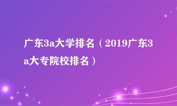 广东3a大学排名（2019广东3a大专院校排名）