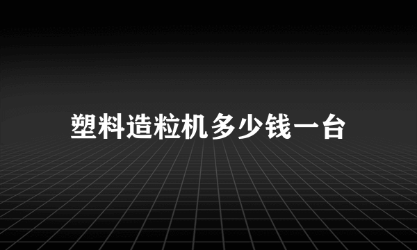 塑料造粒机多少钱一台