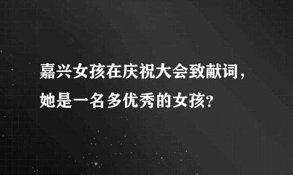 嘉兴女孩在庆祝大会致献词，她是一名多优秀的女孩？