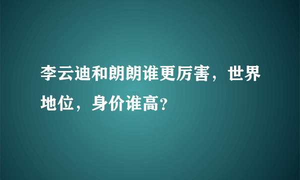 李云迪和朗朗谁更厉害，世界地位，身价谁高？