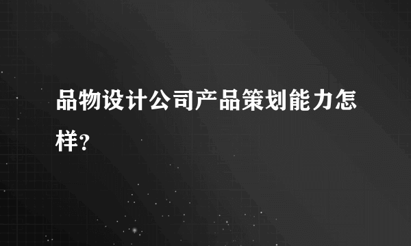 品物设计公司产品策划能力怎样？