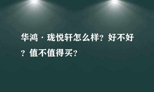 华鸿·珑悦轩怎么样？好不好？值不值得买？