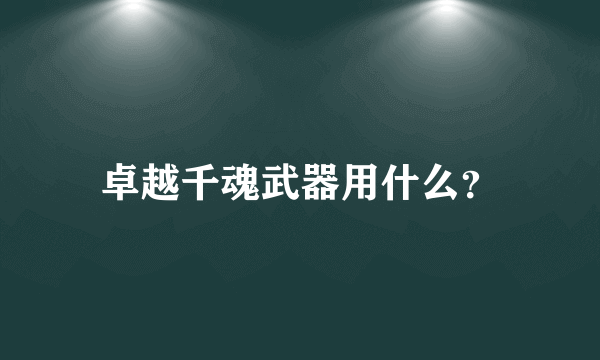 卓越千魂武器用什么？