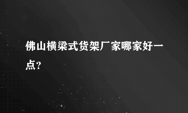 佛山横梁式货架厂家哪家好一点？