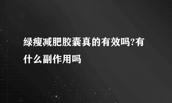 绿瘦减肥胶囊真的有效吗?有什么副作用吗