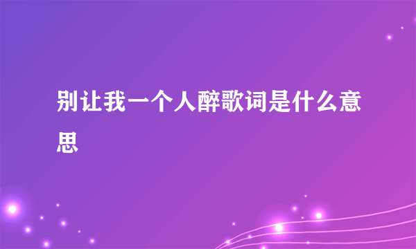 别让我一个人醉歌词是什么意思