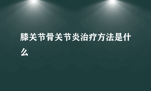 膝关节骨关节炎治疗方法是什么