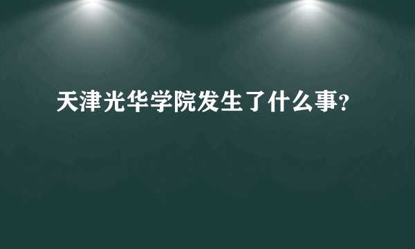 天津光华学院发生了什么事？