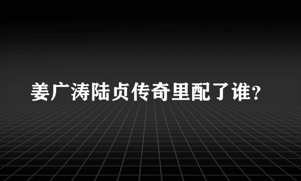 姜广涛陆贞传奇里配了谁？