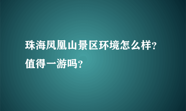 珠海凤凰山景区环境怎么样？值得一游吗？