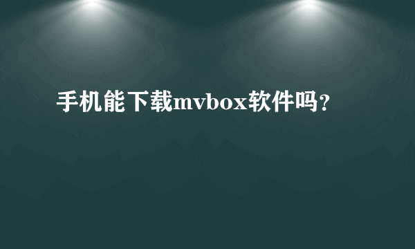 手机能下载mvbox软件吗？