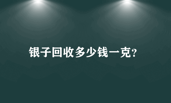 银子回收多少钱一克？