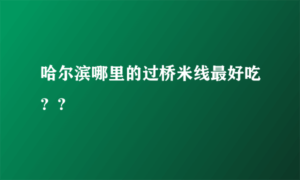 哈尔滨哪里的过桥米线最好吃？？