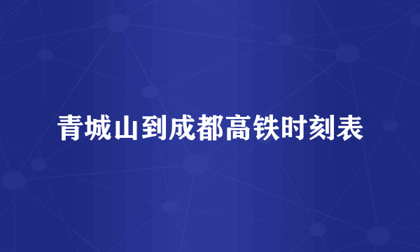 青城山到成都高铁时刻表