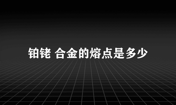 铂铑 合金的熔点是多少