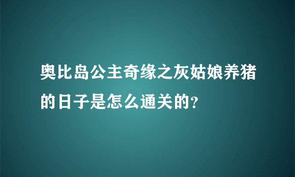 奥比岛公主奇缘之灰姑娘养猪的日子是怎么通关的？