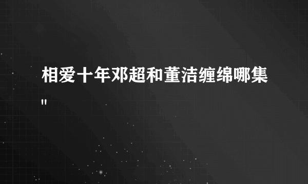 相爱十年邓超和董洁缠绵哪集