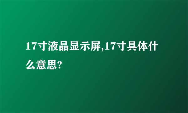 17寸液晶显示屏,17寸具体什么意思?